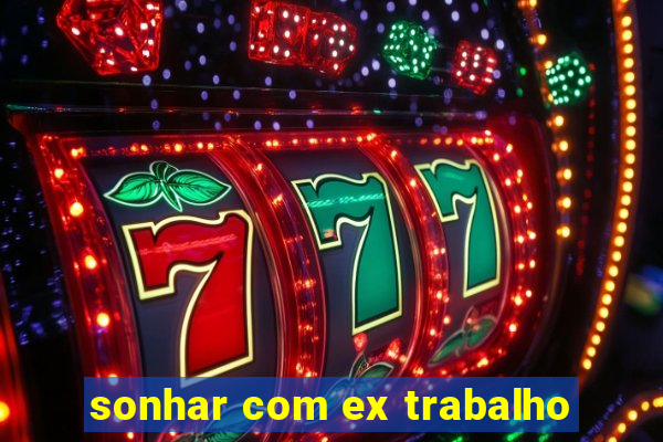 sonhar com ex trabalho